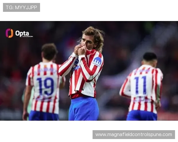 格列兹曼西甲强队战关键进球分布解析